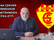 ŞAFAK ÇEKVER EDİRNESPOR YÖNETİMİNDEN İSTİFA ETTİ