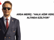 ARDA MERİÇ: “HALK AĞIR VERGİLER ALTINDA EZİLİYOR”