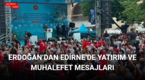 ERDOĞAN’DAN EDİRNE’DE YATIRIM VE MUHALEFET MESAJLARI