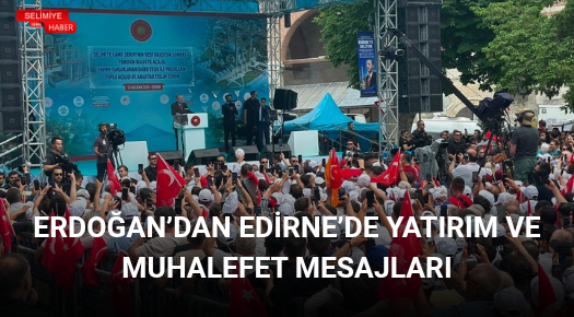 ERDOĞAN’DAN EDİRNE’DE YATIRIM VE MUHALEFET MESAJLARI