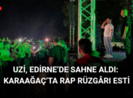 UZİ, EDİRNE’DE SAHNE ALDI: KARAAĞAÇ’TA RAP RÜZGÂRI ESTİ