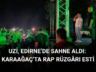 UZİ, EDİRNE’DE SAHNE ALDI: KARAAĞAÇ’TA RAP RÜZGÂRI ESTİ
