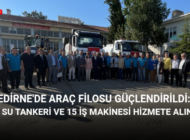 EDİRNE’DE ARAÇ FİLOSU GÜÇLENDİRİLDİ: 21 SU TANKERİ VE 15 İŞ MAKİNESİ HİZMETE ALINDI