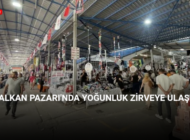 BALKAN PAZARI’NDA YOĞUNLUK ZİRVEYE ULAŞTI